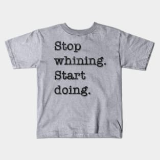 Stop whining. Start doing. Kids T-Shirt